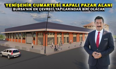 YENİŞEHİR CUMARTESİ KAPALI PAZAR ALANI BURSA’NIN EN ÇEVRECİ YAPILARINDAN BİRİ OLACAK